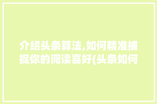 介绍头条算法,如何精准捕捉你的阅读喜好(头条如何面算法) 介绍头条算法,如何精准捕捉你的阅读喜好(头条如何面算法) 搜狗SEO