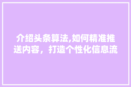 介绍头条算法,如何精准推送内容，打造个性化信息流(头条的算法原理) 介绍头条算法,如何精准推送内容，打造个性化信息流(头条的算法原理) 百度SEO
