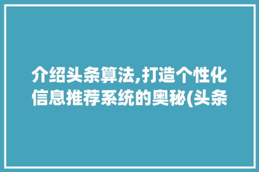 介绍头条算法,打造个性化信息推荐系统的奥秘(头条算法ppt) 介绍头条算法,打造个性化信息推荐系统的奥秘(头条算法ppt) 搜狗SEO