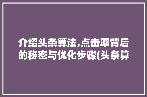 介绍头条算法,点击率背后的秘密与优化步骤(头条算法点击率) 介绍头条算法,点击率背后的秘密与优化步骤(头条算法点击率) SEO关键词