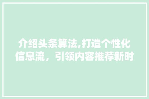 介绍头条算法,打造个性化信息流，引领内容推荐新时代(头条的算法专家) 介绍头条算法,打造个性化信息流，引领内容推荐新时代(头条的算法专家) 搜狗SEO