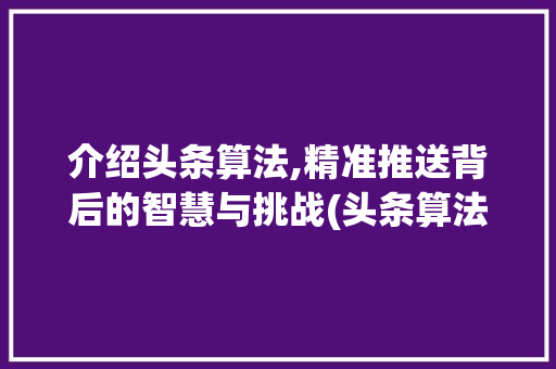 介绍头条算法,精准推送背后的智慧与挑战(头条算法负责人) 介绍头条算法,精准推送背后的智慧与挑战(头条算法负责人) 神马SEO