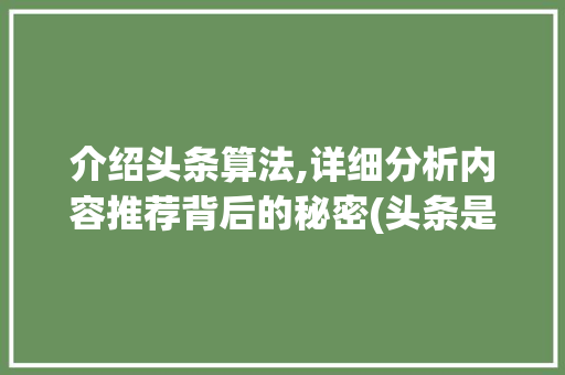介绍头条算法,详细分析内容推荐背后的秘密(头条是什么算法) 介绍头条算法,详细分析内容推荐背后的秘密(头条是什么算法) 神马SEO