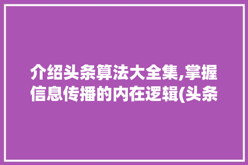 介绍头条算法大全集,掌握信息传播的内在逻辑(头条算法大全集) 介绍头条算法大全集,掌握信息传播的内在逻辑(头条算法大全集) 神马SEO