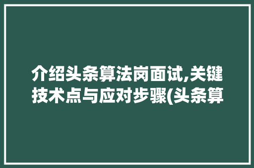 介绍头条算法岗面试,关键技术点与应对步骤(头条算法岗面试) 介绍头条算法岗面试,关键技术点与应对步骤(头条算法岗面试) 百度SEO