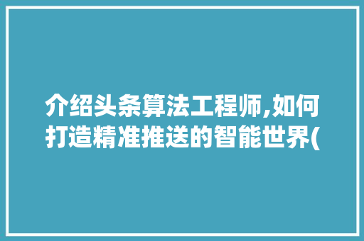 介绍头条算法工程师,如何打造精准推送的智能世界(头条算法工程师) 介绍头条算法工程师,如何打造精准推送的智能世界(头条算法工程师) 网站建设公司