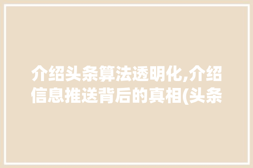 介绍头条算法透明化,介绍信息推送背后的真相(头条算法透明化) 介绍头条算法透明化,介绍信息推送背后的真相(头条算法透明化) 百度SEO