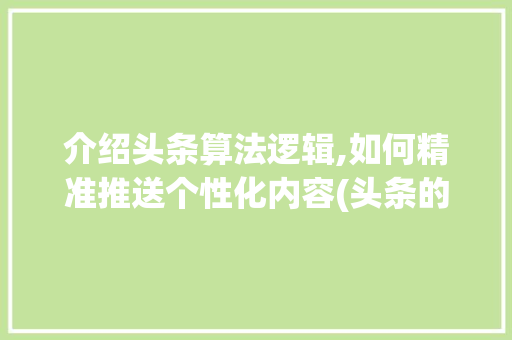 介绍头条算法逻辑,如何精准推送个性化内容(头条的算法逻辑) 介绍头条算法逻辑,如何精准推送个性化内容(头条的算法逻辑) 必应SEO
