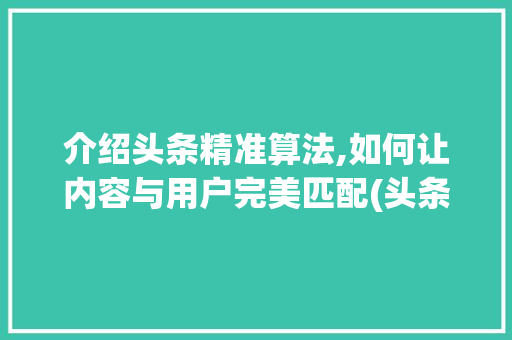 介绍头条精准算法,如何让内容与用户完美匹配(头条的精准算法) 介绍头条精准算法,如何让内容与用户完美匹配(头条的精准算法) 必应SEO