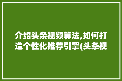 介绍头条视频算法,如何打造个性化推荐引擎(头条视频类算法) 介绍头条视频算法,如何打造个性化推荐引擎(头条视频类算法) 搜狗SEO