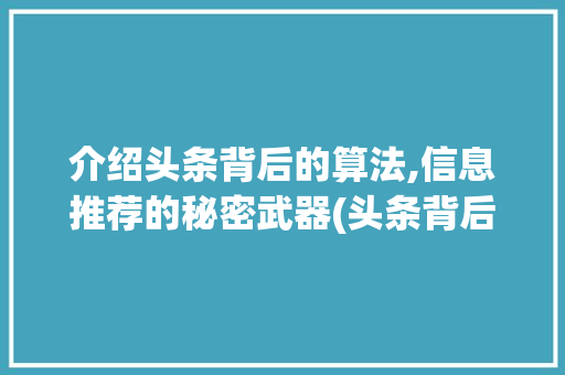 介绍头条背后的算法,信息推荐的秘密武器(头条背后的算法) 介绍头条背后的算法,信息推荐的秘密武器(头条背后的算法) 神马SEO