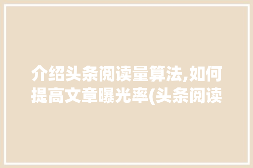 介绍头条阅读量算法,如何提高文章曝光率(头条阅读量算法) 介绍头条阅读量算法,如何提高文章曝光率(头条阅读量算法) 百度SEO