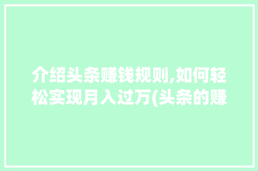 介绍头条赚钱规则,如何轻松实现月入过万(头条的赚钱规则)