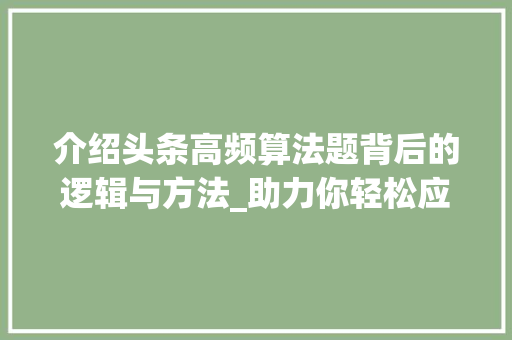 介绍头条高频算法题背后的逻辑与方法_助力你轻松应对算法挑战(头条高频算法题) 介绍头条高频算法题背后的逻辑与方法_助力你轻松应对算法挑战(头条高频算法题) 神马SEO