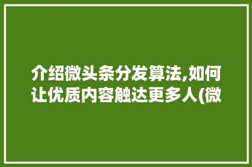 介绍微头条分发算法,如何让优质内容触达更多人(微头条分发算法) 介绍微头条分发算法,如何让优质内容触达更多人(微头条分发算法) 搜狗SEO