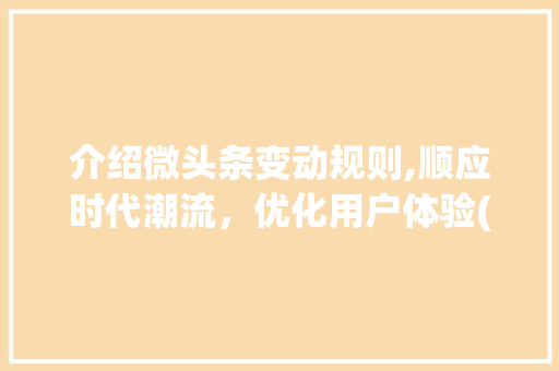 介绍微头条变动规则,顺应时代潮流，优化用户体验(微头条变动规则) 介绍微头条变动规则,顺应时代潮流，优化用户体验(微头条变动规则) 百度SEO