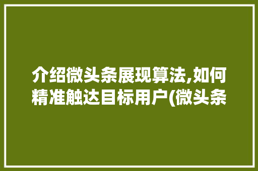 介绍微头条展现算法,如何精准触达目标用户(微头条展现算法) 介绍微头条展现算法,如何精准触达目标用户(微头条展现算法) 百度SEO