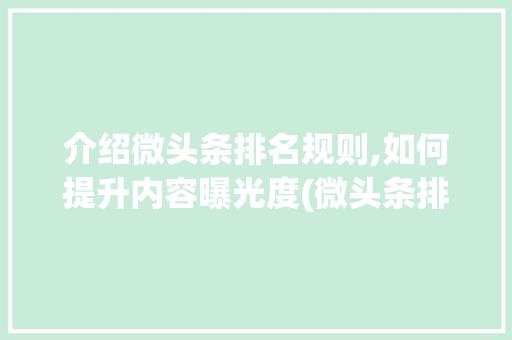 介绍微头条排名规则,如何提升内容曝光度(微头条排名规则)