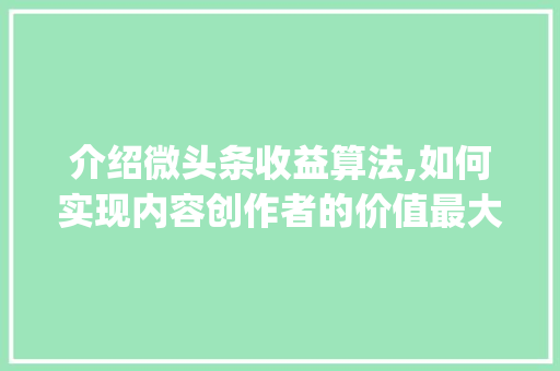 介绍微头条收益算法,如何实现内容创作者的价值最大化(微头条收益算法) 介绍微头条收益算法,如何实现内容创作者的价值最大化(微头条收益算法) 网站建设公司