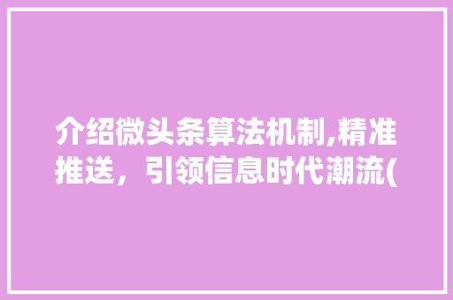 介绍微头条算法机制,精准推送，引领信息时代潮流(微头条算法机制) 介绍微头条算法机制,精准推送，引领信息时代潮流(微头条算法机制) 搜狗SEO