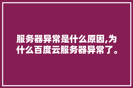 服务器异常是什么原因,为什么百度云服务器异常了。 服务器异常是什么原因,为什么百度云服务器异常了。 SEO关键词