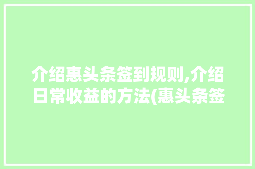 介绍惠头条签到规则,介绍日常收益的方法(惠头条签到规则) 介绍惠头条签到规则,介绍日常收益的方法(惠头条签到规则) 搜狗SEO