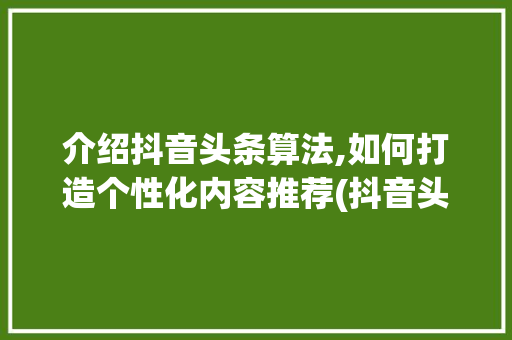 介绍抖音头条算法,如何打造个性化内容推荐(抖音头条的算法) 介绍抖音头条算法,如何打造个性化内容推荐(抖音头条的算法) SEO关键词
