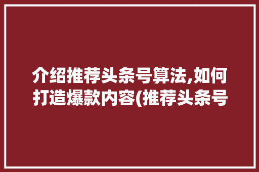介绍推荐头条号算法,如何打造爆款内容(推荐头条号算法) 介绍推荐头条号算法,如何打造爆款内容(推荐头条号算法) 百度SEO