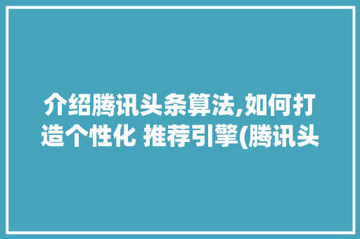 介绍腾讯头条算法,如何打造个性化 推荐引擎(腾讯头条算法题) 介绍腾讯头条算法,如何打造个性化 推荐引擎(腾讯头条算法题) 神马SEO