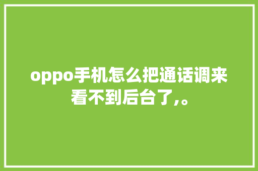 oppo手机怎么把通话调来看不到后台了,。 oppo手机怎么把通话调来看不到后台了,。 SEO关键词