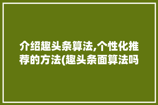 介绍趣头条算法,个性化推荐的方法(趣头条面算法吗) 介绍趣头条算法,个性化推荐的方法(趣头条面算法吗) 网站建设公司