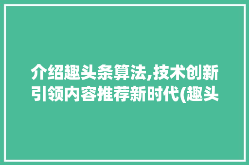 介绍趣头条算法,技术创新引领内容推荐新时代(趣头条算法技术) 介绍趣头条算法,技术创新引领内容推荐新时代(趣头条算法技术) 网站建设公司