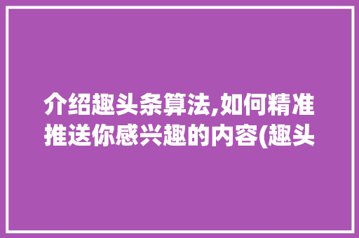 介绍趣头条算法,如何精准推送你感兴趣的内容(趣头条算法推荐) 介绍趣头条算法,如何精准推送你感兴趣的内容(趣头条算法推荐) 神马SEO