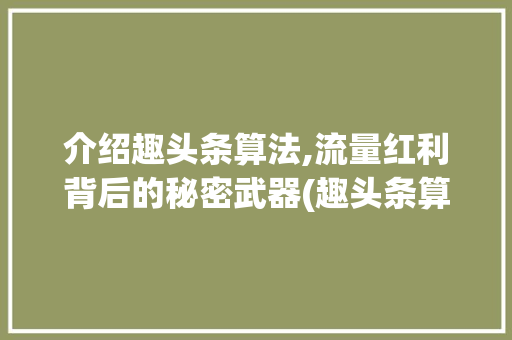 介绍趣头条算法,流量红利背后的秘密武器(趣头条算法待遇) 介绍趣头条算法,流量红利背后的秘密武器(趣头条算法待遇) 神马SEO