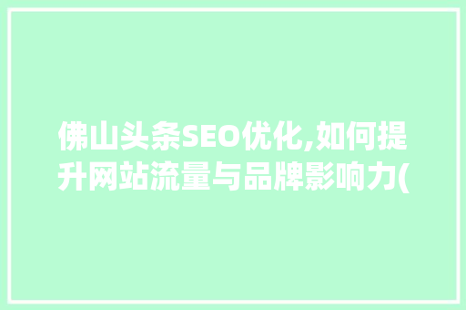 佛山头条SEO优化,如何提升网站流量与品牌影响力(佛山头条seo) 佛山头条SEO优化,如何提升网站流量与品牌影响力(佛山头条seo) 百度SEO