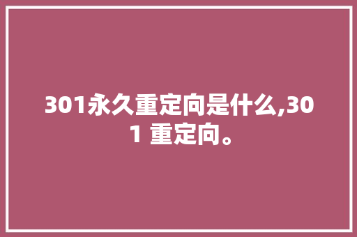 301永久重定向是什么,301 重定向。 301永久重定向是什么,301 重定向。 百度SEO