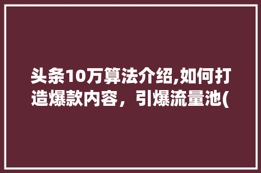 头条10万算法介绍,如何打造爆款内容，引爆流量池(头条10万算法) 头条10万算法介绍,如何打造爆款内容，引爆流量池(头条10万算法) 必应SEO