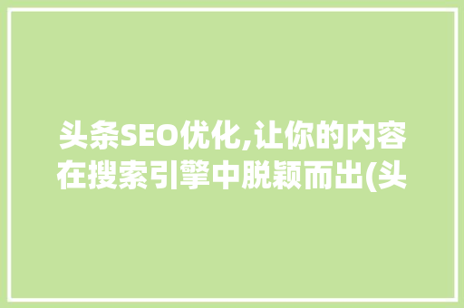 头条SEO优化,让你的内容在搜索引擎中脱颖而出(头条seo优化) 头条SEO优化,让你的内容在搜索引擎中脱颖而出(头条seo优化) 网站建设公司