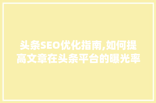 头条SEO优化指南,如何提高文章在头条平台的曝光率(头条seo提交) 头条SEO优化指南,如何提高文章在头条平台的曝光率(头条seo提交) SEO关键词
