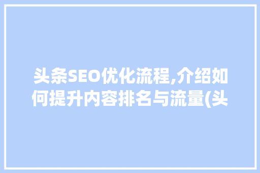 头条SEO优化流程,介绍如何提升内容排名与流量(头条seo流程) 头条SEO优化流程,介绍如何提升内容排名与流量(头条seo流程) 必应SEO