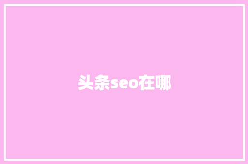头条seo在哪 头条seo在哪 网站建设公司