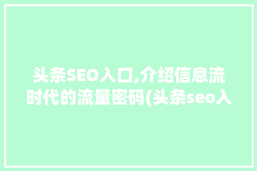 头条SEO入口,介绍信息流时代的流量密码(头条seo入口) 头条SEO入口,介绍信息流时代的流量密码(头条seo入口) SEO关键词