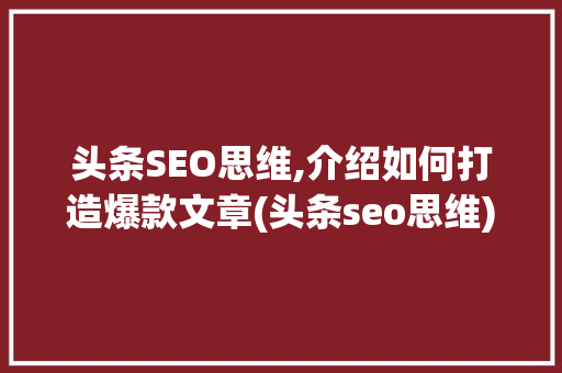 头条SEO思维,介绍如何打造爆款文章(头条seo思维)