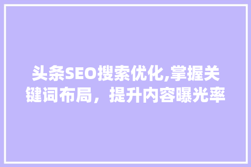 头条SEO搜索优化,掌握关键词布局，提升内容曝光率(头条seo搜索) 头条SEO搜索优化,掌握关键词布局，提升内容曝光率(头条seo搜索) 网站建设公司
