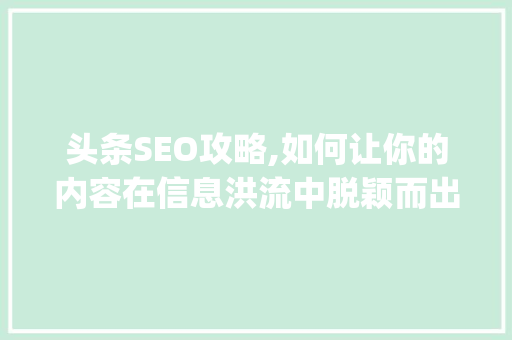 头条SEO攻略,如何让你的内容在信息洪流中脱颖而出(头条如何seo) 头条SEO攻略,如何让你的内容在信息洪流中脱颖而出(头条如何seo) 必应SEO