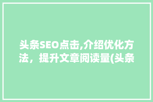 头条SEO点击,介绍优化方法，提升文章阅读量(头条seo点击) 头条SEO点击,介绍优化方法，提升文章阅读量(头条seo点击) 神马SEO