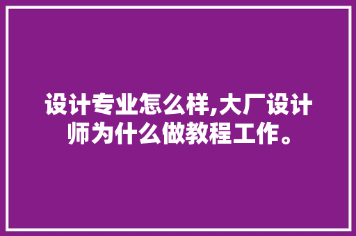 设计专业怎么样,大厂设计师为什么做教程工作。 设计专业怎么样,大厂设计师为什么做教程工作。 必应SEO