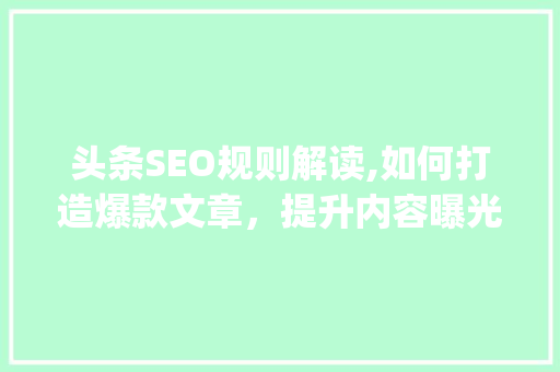 头条SEO规则解读,如何打造爆款文章，提升内容曝光率(头条seo规则) 头条SEO规则解读,如何打造爆款文章，提升内容曝光率(头条seo规则) SEO关键词