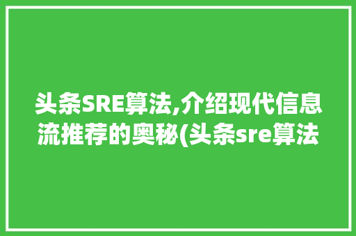 头条SRE算法,介绍现代信息流推荐的奥秘(头条sre算法) 头条SRE算法,介绍现代信息流推荐的奥秘(头条sre算法) 网站建设公司