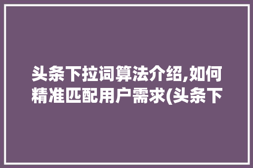 头条下拉词算法介绍,如何精准匹配用户需求(头条下拉词算法) 头条下拉词算法介绍,如何精准匹配用户需求(头条下拉词算法) 百度SEO